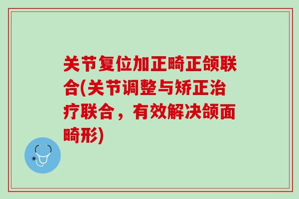 关节复位加正畸正颌联合(关节调整与矫正治疗联合，有效解决颌面畸形)