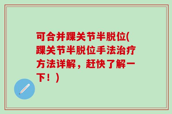 可合并踝关节半脱位(踝关节半脱位手法治疗方法详解，赶快了解一下！)