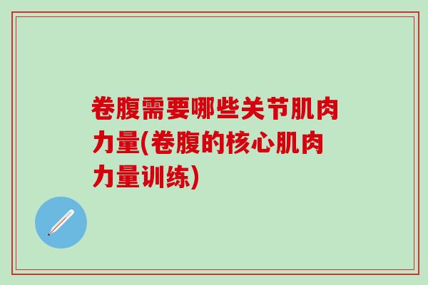 卷腹需要哪些关节肌肉力量(卷腹的核心肌肉力量训练)