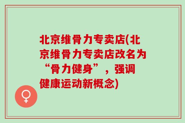 北京维骨力专卖店(北京维骨力专卖店改名为“骨力健身”，强调 健康运动新概念)