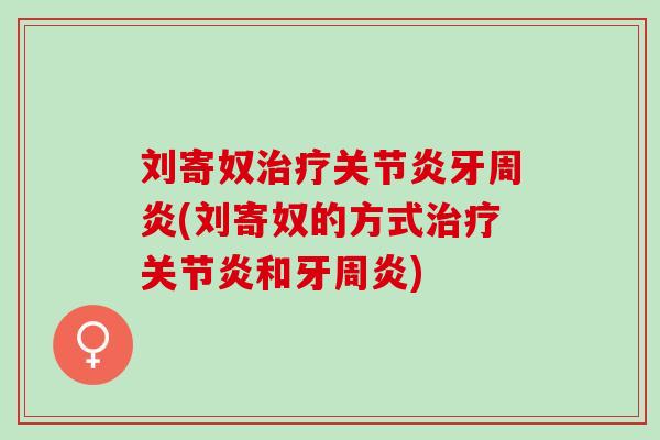 刘寄奴治疗关节炎牙周炎(刘寄奴的方式治疗关节炎和牙周炎)
