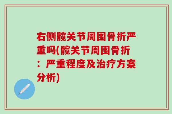 右侧髋关节周围骨折严重吗(髋关节周围骨折：严重程度及治疗方案分析)