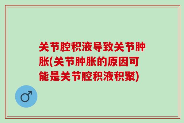 关节腔积液导致关节肿胀(关节肿胀的原因可能是关节腔积液积聚)