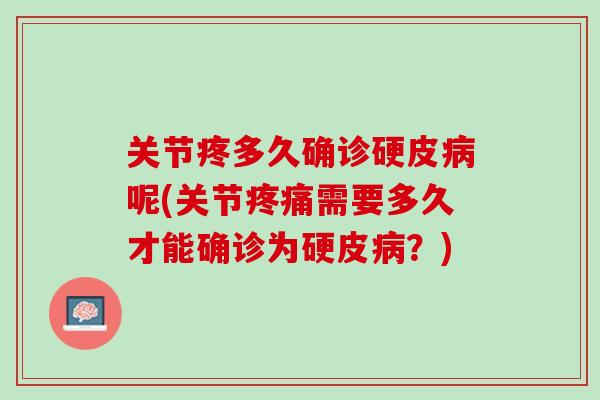 关节疼多久确诊硬皮病呢(关节疼痛需要多久才能确诊为硬皮病？)