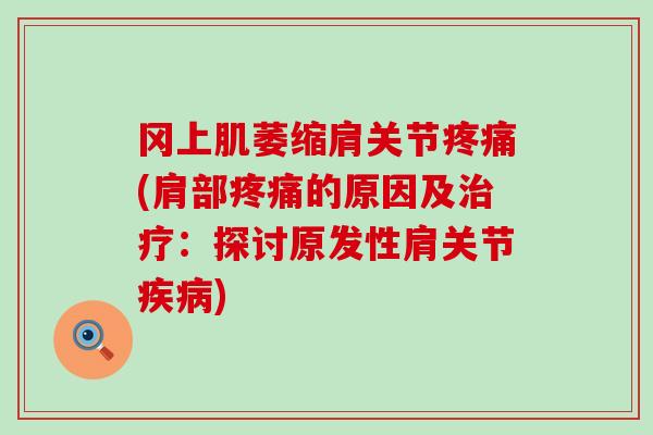 冈上肌萎缩肩关节疼痛(肩部疼痛的原因及治疗：探讨原发性肩关节疾病)