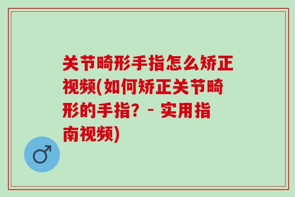 关节畸形手指怎么矫正视频(如何矫正关节畸形的手指？- 实用指南视频)