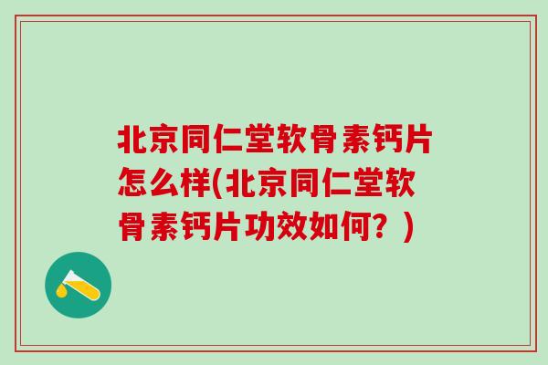 北京同仁堂软骨素钙片怎么样(北京同仁堂软骨素钙片功效如何？)