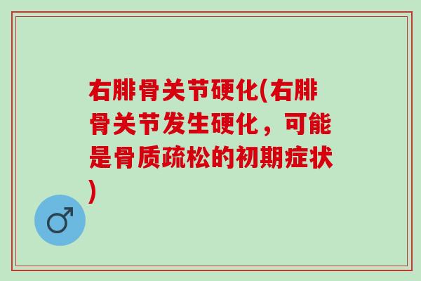 右腓骨关节硬化(右腓骨关节发生硬化，可能是骨质疏松的初期症状)