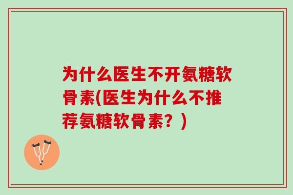 为什么医生不开氨糖软骨素(医生为什么不推荐氨糖软骨素？)