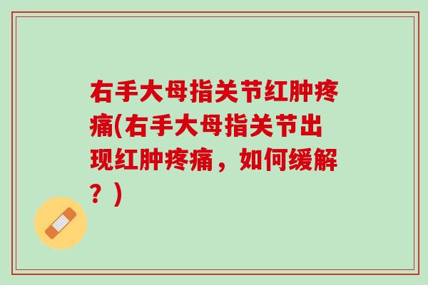 右手大母指关节红肿疼痛(右手大母指关节出现红肿疼痛，如何缓解？)