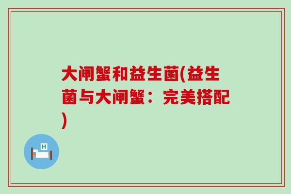 大闸蟹和益生菌(益生菌与大闸蟹：完美搭配)
