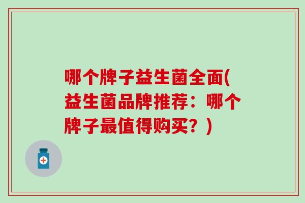 哪个牌子益生菌全面(益生菌品牌推荐：哪个牌子最值得购买？)