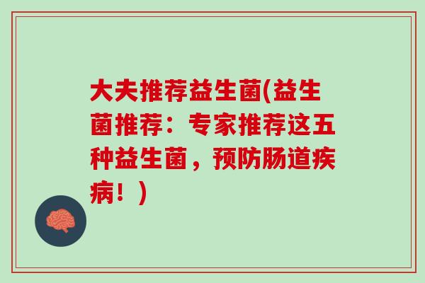 大夫推荐益生菌(益生菌推荐：专家推荐这五种益生菌，预防肠道疾病！)