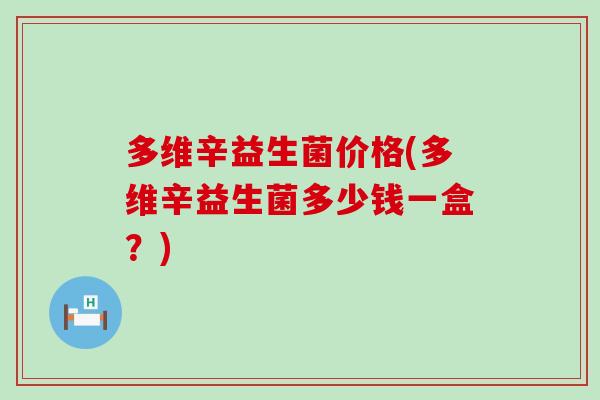 多维辛益生菌价格(多维辛益生菌多少钱一盒？)