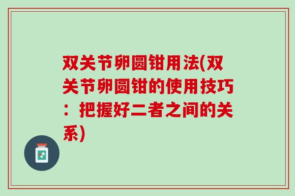 双关节卵圆钳用法(双关节卵圆钳的使用技巧：把握好二者之间的关系)