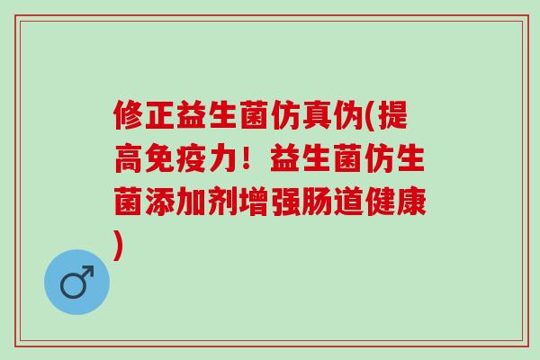 修正益生菌仿真伪(提高免疫力！益生菌仿生菌添加剂增强肠道健康)