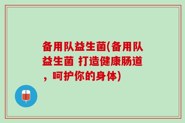 备用队益生菌(备用队益生菌 打造健康肠道，呵护你的身体)
