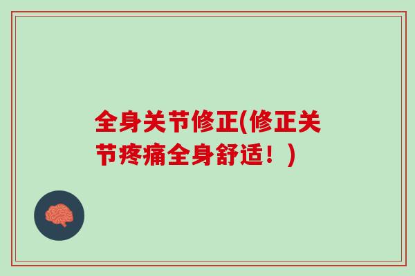 全身关节修正(修正关节疼痛全身舒适！)