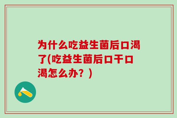 为什么吃益生菌后口渴了(吃益生菌后口干口渴怎么办？)
