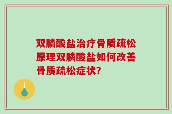 双膦酸盐治疗骨质疏松原理双膦酸盐如何改善骨质疏松症状？