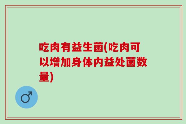 吃肉有益生菌(吃肉可以增加身体内益处菌数量)