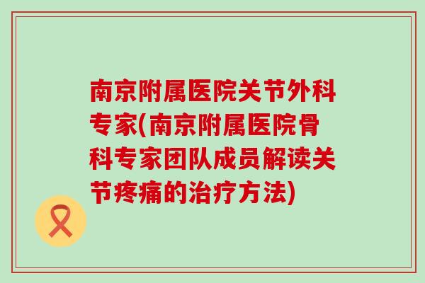 南京附属医院关节外科专家(南京附属医院骨科专家团队成员解读关节疼痛的治疗方法)