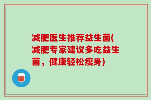 减肥医生推荐益生菌(减肥专家建议多吃益生菌，健康轻松瘦身)