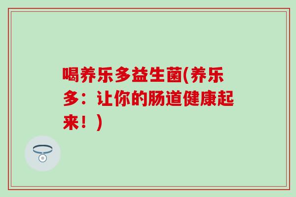 喝养乐多益生菌(养乐多：让你的肠道健康起来！)
