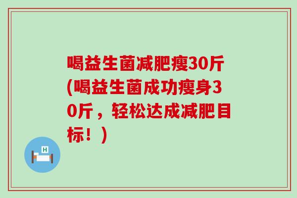喝益生菌减肥瘦30斤(喝益生菌成功瘦身30斤，轻松达成减肥目标！)