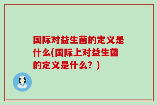 国际对益生菌的定义是什么(国际上对益生菌的定义是什么？)