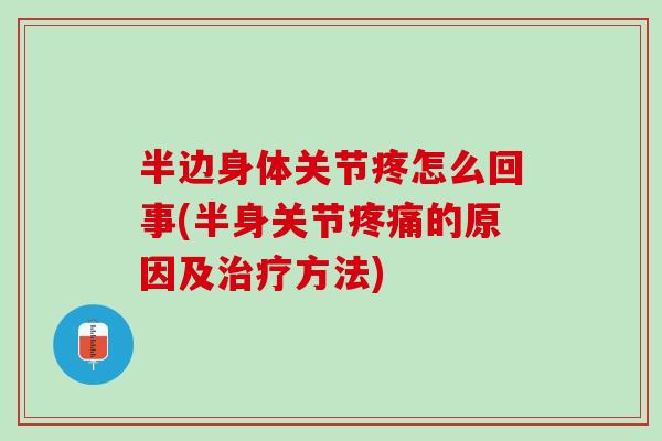 半边身体关节疼怎么回事(半身关节疼痛的原因及治疗方法)