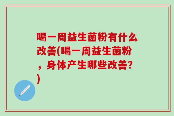 喝一周益生菌粉有什么改善(喝一周益生菌粉，身体产生哪些改善？)