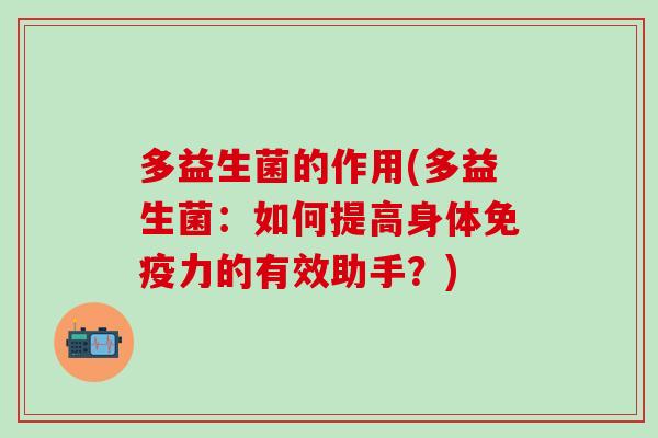 多益生菌的作用(多益生菌：如何提高身体免疫力的有效助手？)