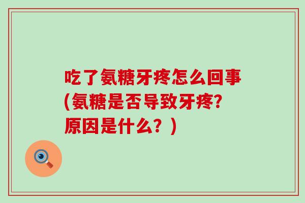 吃了氨糖牙疼怎么回事(氨糖是否导致牙疼？原因是什么？)