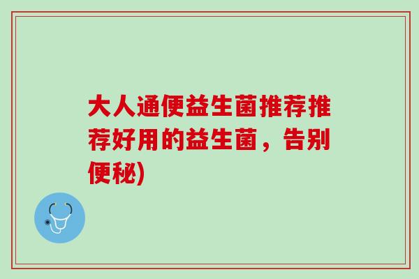 大人通便益生菌推荐推荐好用的益生菌，告别便秘)