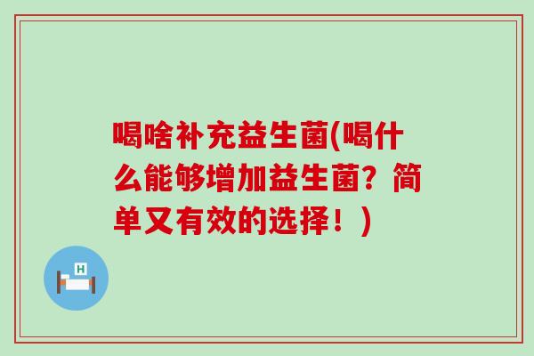 喝啥补充益生菌(喝什么能够增加益生菌？简单又有效的选择！)