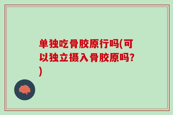 单独吃骨胶原行吗(可以独立摄入骨胶原吗？)
