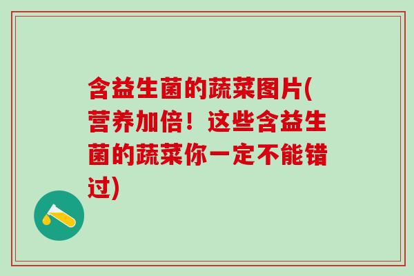 含益生菌的蔬菜图片(营养加倍！这些含益生菌的蔬菜你一定不能错过)
