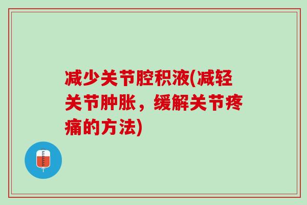 减少关节腔积液(减轻关节肿胀，缓解关节疼痛的方法)