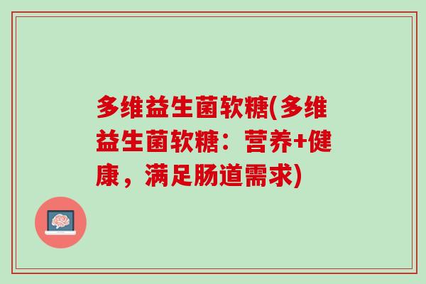 多维益生菌软糖(多维益生菌软糖：营养+健康，满足肠道需求)