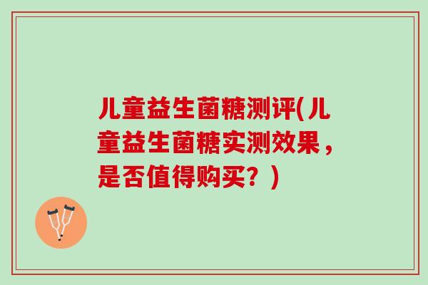 儿童益生菌糖测评(儿童益生菌糖实测效果，是否值得购买？)