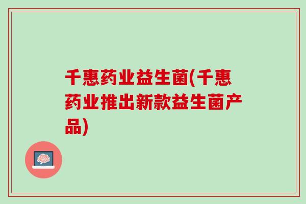 千惠药业益生菌(千惠药业推出新款益生菌产品)