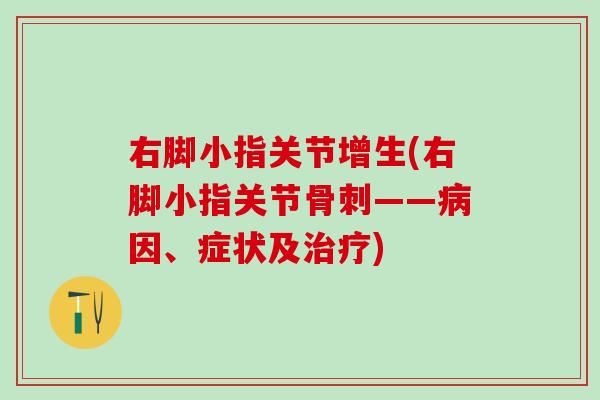右脚小指关节增生(右脚小指关节骨刺——病因、症状及治疗)