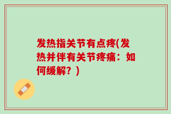 发热指关节有点疼(发热并伴有关节疼痛：如何缓解？)