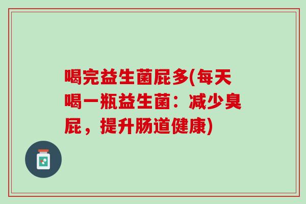 喝完益生菌屁多(每天喝一瓶益生菌：减少臭屁，提升肠道健康)