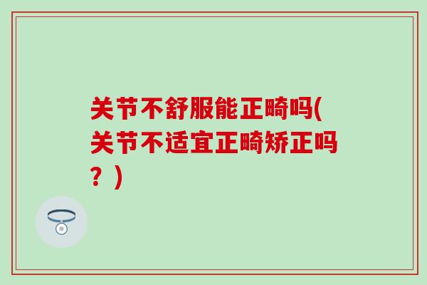 关节不舒服能正畸吗(关节不适宜正畸矫正吗？)