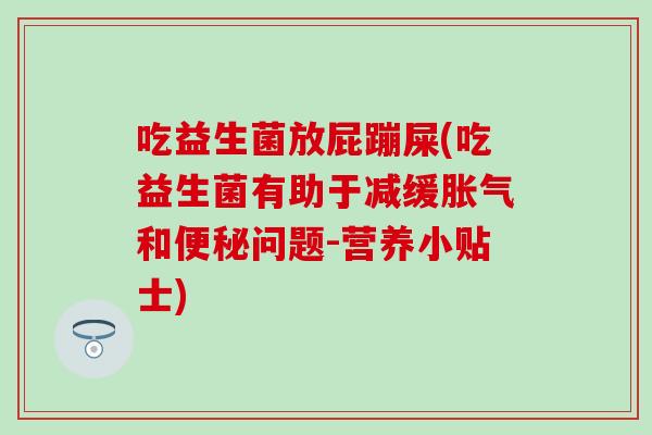 吃益生菌放屁蹦屎(吃益生菌有助于减缓胀气和便秘问题-营养小贴士)