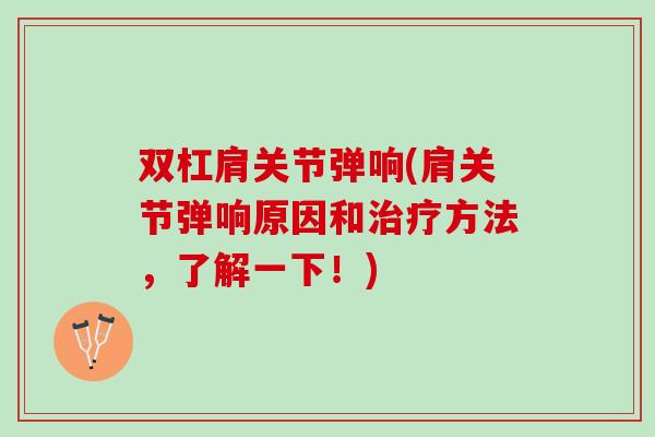 双杠肩关节弹响(肩关节弹响原因和治疗方法，了解一下！)