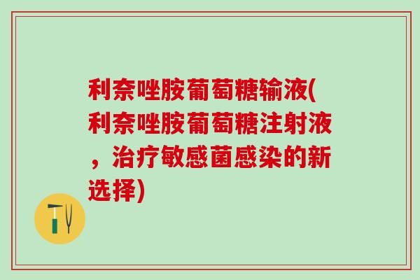 利奈唑胺葡萄糖输液(利奈唑胺葡萄糖注射液，治疗敏感菌感染的新选择)