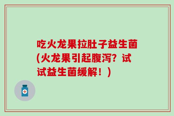 吃火龙果拉肚子益生菌(火龙果引起腹泻？试试益生菌缓解！)